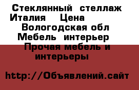 Стеклянный  стеллаж(Италия) › Цена ­ 10 000 - Вологодская обл. Мебель, интерьер » Прочая мебель и интерьеры   